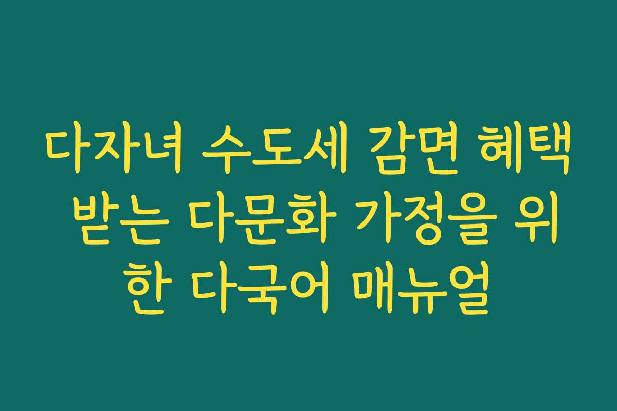 다자녀 수도세 감면 혜택 받는 다문화 가정을 위한 다국어 매뉴얼