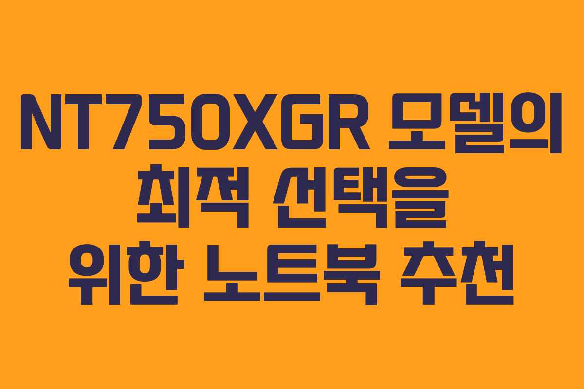 NT750XGR 모델의 최적 선택을 위한 노트북 추천