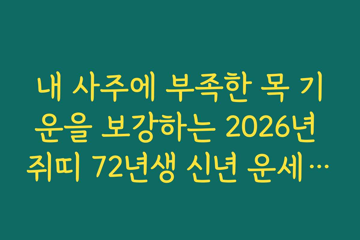 내 사주에 부족한 목 기운을 보강하는 2026년 쥐띠 72년생 신년 운세 꿀팁 내 사주에 부족한 목 기운을 보강하는 2026년 쥐띠 72년생 신년 운세 꿀팁