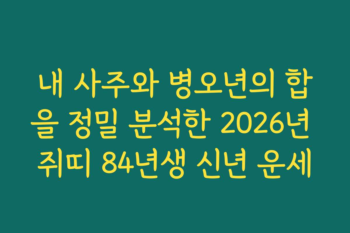 내 사주와 병오년의 합을 정밀 분석한 2026년 쥐띠 84년생 신년 운세 내 사주와 병오년의 합을 정밀 분석한 2026년 쥐띠 84년생 신년 운세