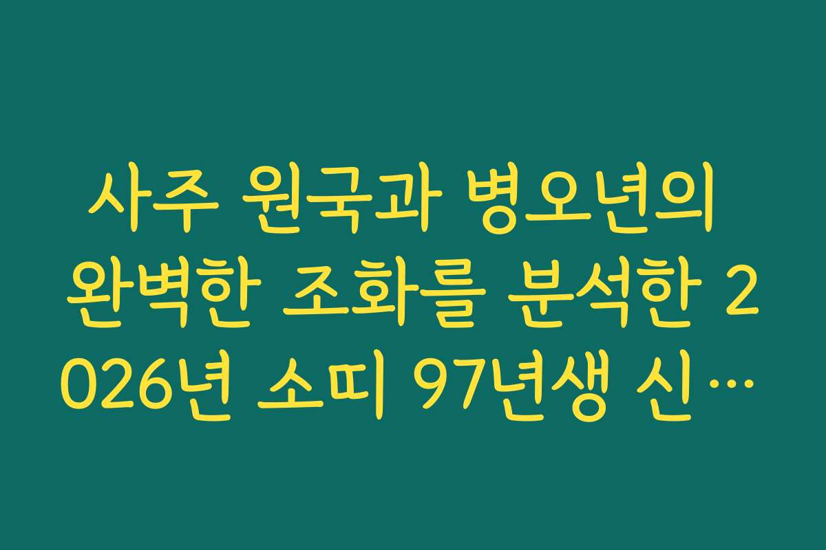 사주 원국과 병오년의 완벽한 조화를 분석한 2026년 소띠 97년생 신년 운세