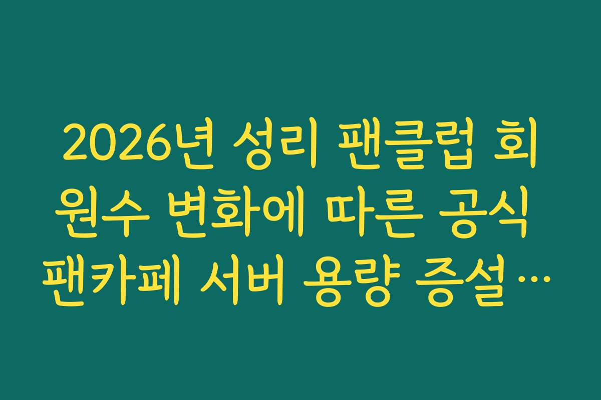 2026년 성리 팬클럽 회원수 변화에 따른 공식 팬카페 서버 용량 증설 소식 2026년 성리 팬클럽 회원수 변화에 따른 공식 팬카페 서버 용량 증설 소식