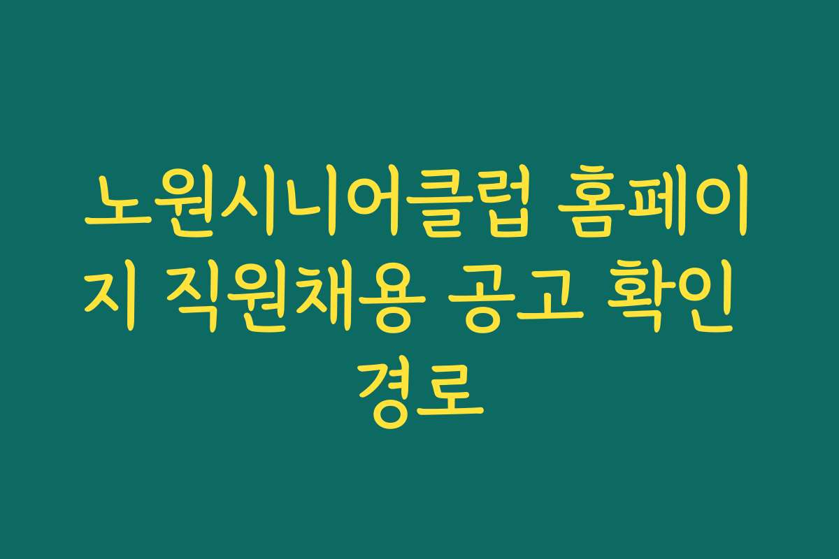 노원시니어클럽 홈페이지 직원채용 공고 확인 경로 노원시니어클럽 홈페이지 직원채용 공고 확인 경로