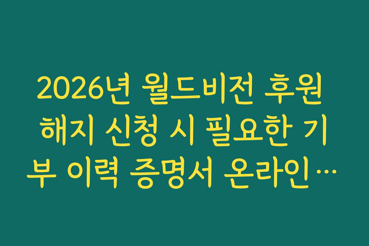 2026년 월드비전 후원 해지 신청 시 필요한 기부 이력 증명서 온라인 발급법