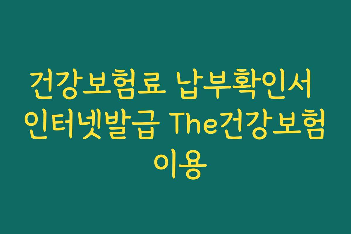 건강보험료 납부확인서 인터넷발급 The건강보험 이용
