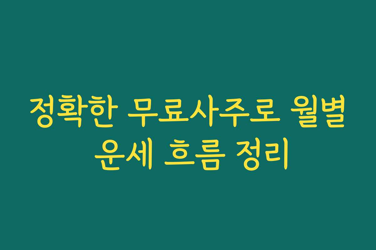 정확한 무료사주로 월별 운세 흐름 정리 정확한 무료사주로 월별 운세 흐름 정리