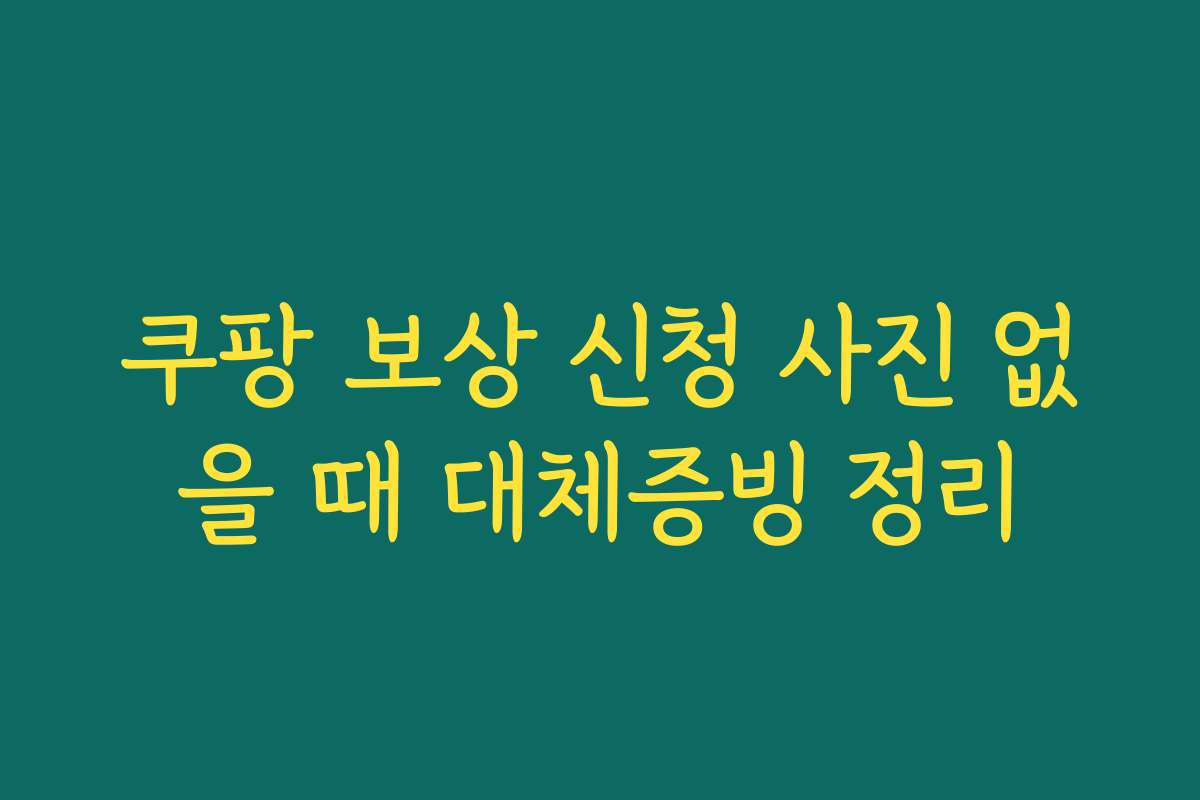 쿠팡 보상 신청 사진 없을 때 대체증빙 정리