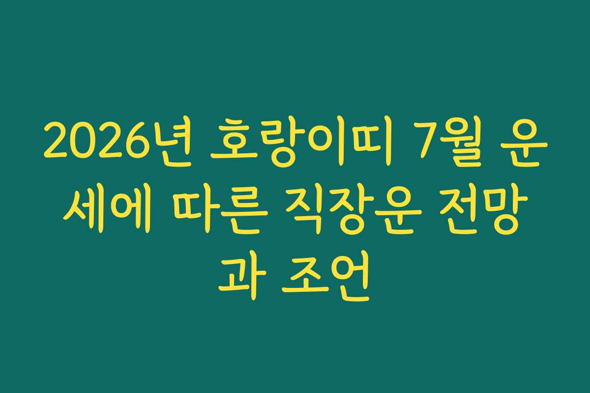 2026년 호랑이띠 7월 운세에 따른 직장운 전망과 조언