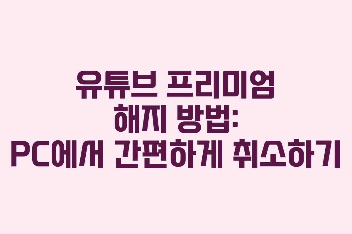 유튜브 프리미엄 해지 방법: PC에서 간편하게 취소하기 유튜브 프리미엄 해지 방법: PC에서 간편하게 취소하기