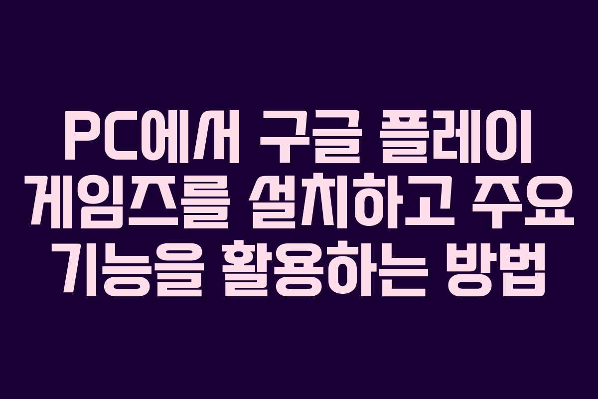 PC에서 구글 플레이 게임즈를 설치하고 주요 기능을 활용하는 방법