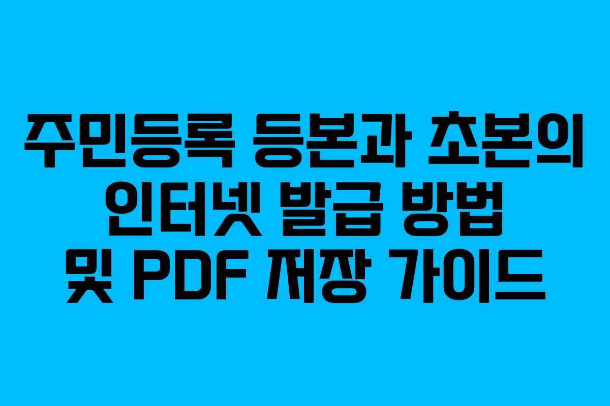 주민등록 등본과 초본의 인터넷 발급 방법 및 PDF 저장 가이드