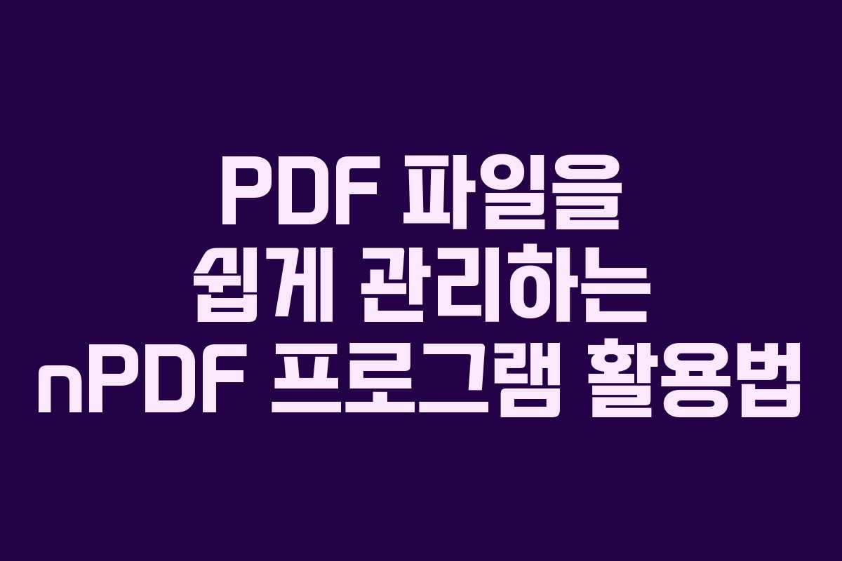PDF 파일을 쉽게 관리하는 nPDF 프로그램 활용법