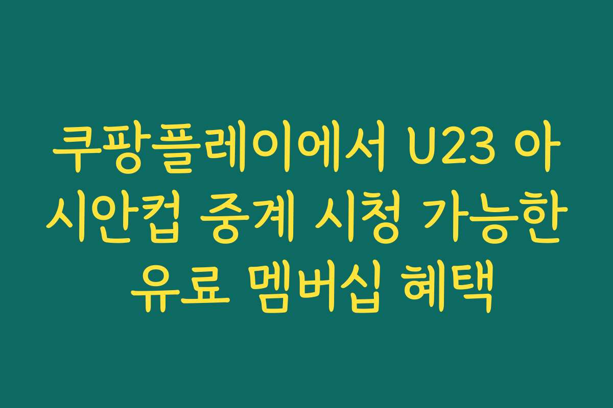 쿠팡플레이에서 U23 아시안컵 중계 시청 가능한 유료 멤버십 혜택