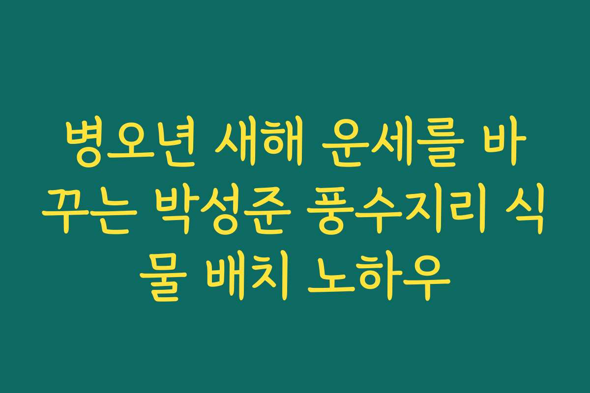 병오년 새해 운세를 바꾸는 박성준 풍수지리 식물 배치 노하우 병오년 새해 운세를 바꾸는 박성준 풍수지리 식물 배치 노하우