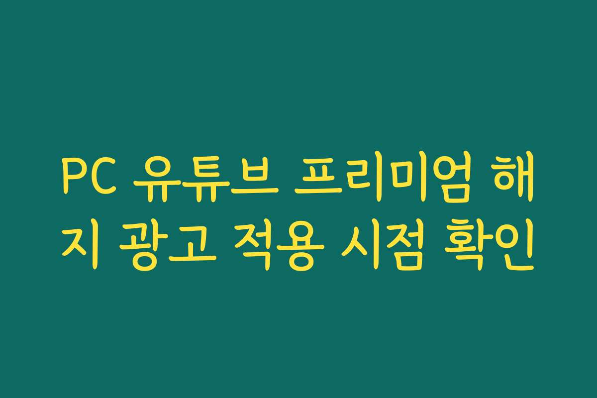 PC 유튜브 프리미엄 해지 광고 적용 시점 확인