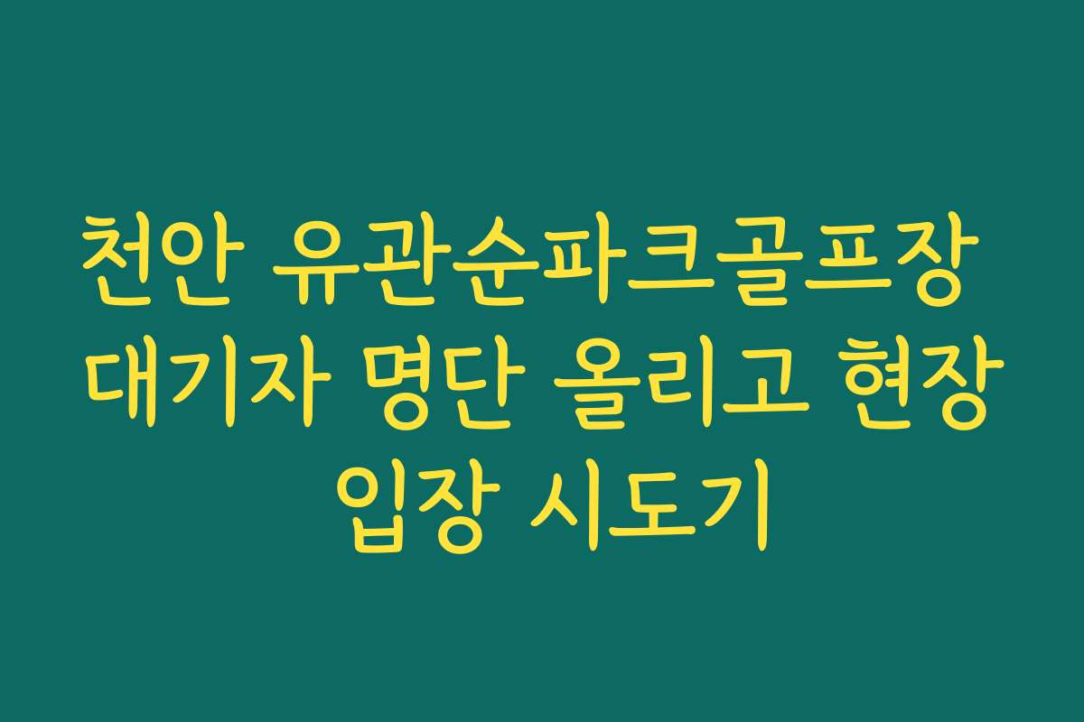 천안 유관순파크골프장 대기자 명단 올리고 현장 입장 시도기