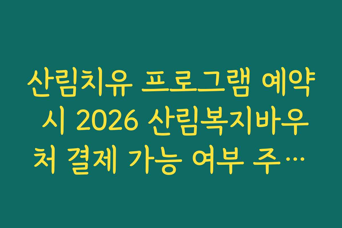 산림치유 프로그램 예약 시 2026 산림복지바우처 결제 가능 여부 주의사항