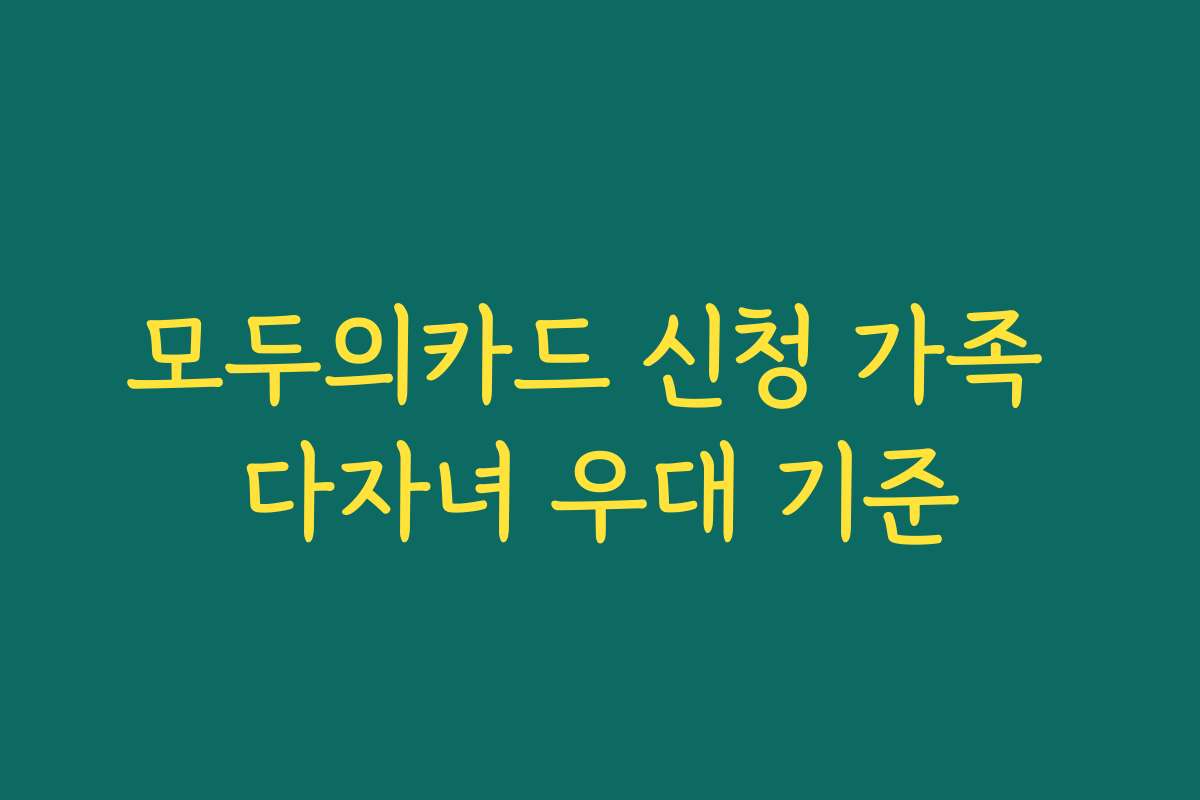 모두의카드 신청 가족 다자녀 우대 기준