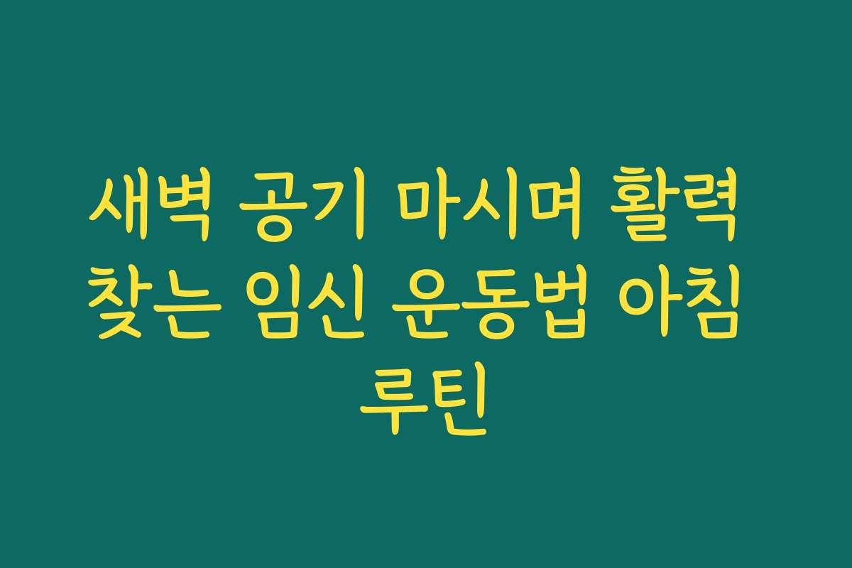 새벽 공기 마시며 활력 찾는 임신 운동법 아침 루틴
