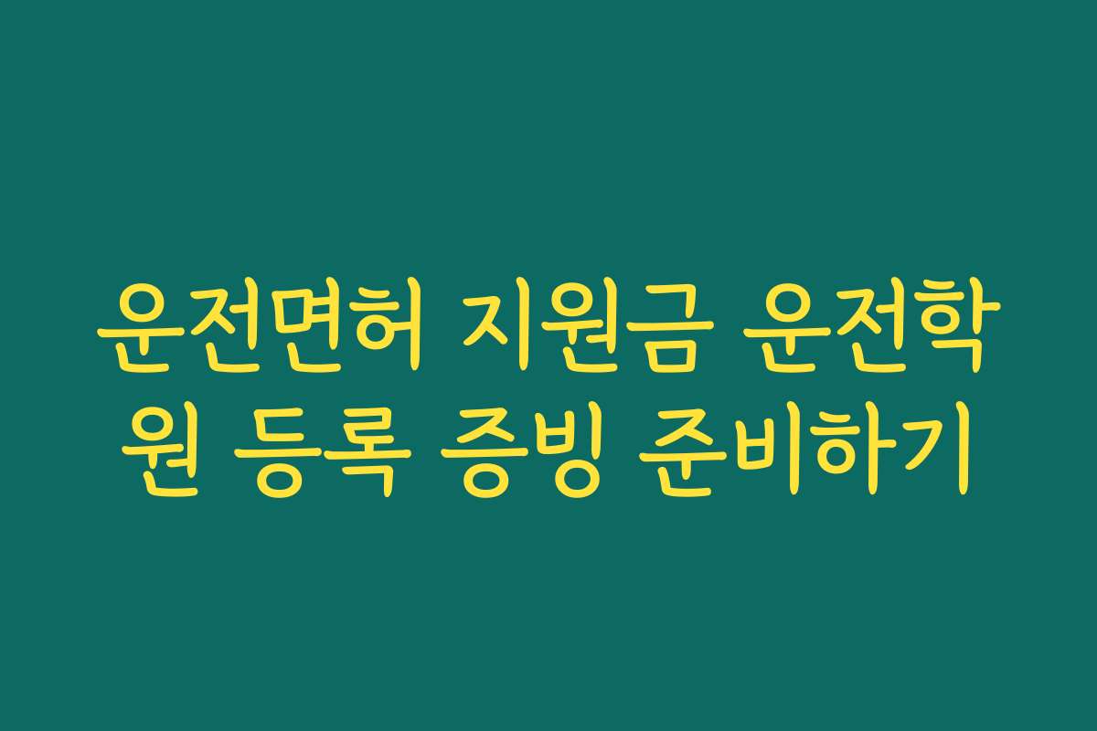 운전면허 지원금 운전학원 등록 증빙 준비하기
