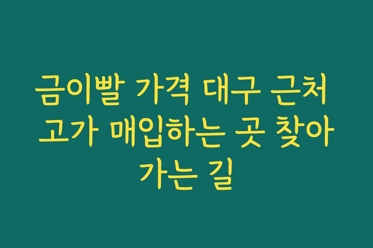 금이빨 가격 대구 근처 고가 매입하는 곳 찾아가는 길
