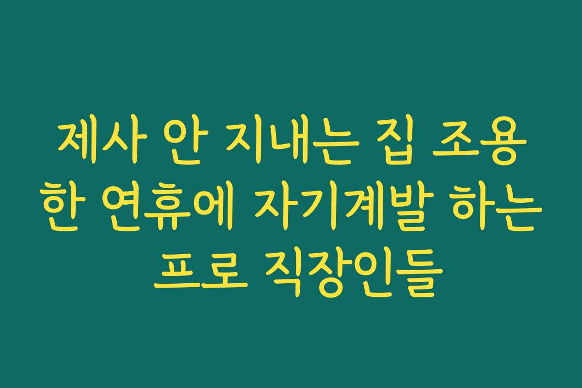 제사 안 지내는 집 조용한 연휴에 자기계발 하는 프로 직장인들