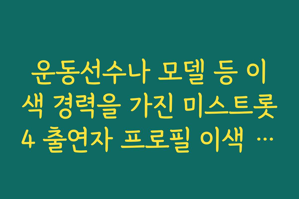 운동선수나 모델 등 이색 경력을 가진 미스트롯4 출연자 프로필 이색 경력 정리