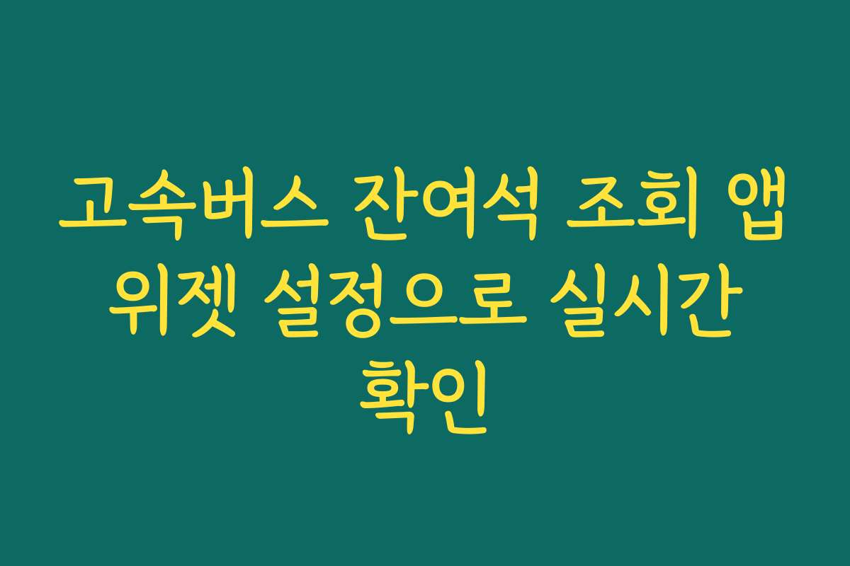 고속버스 잔여석 조회 앱 위젯 설정으로 실시간 확인