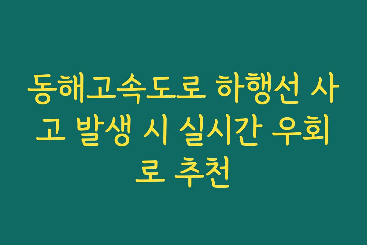 동해고속도로 하행선 사고 발생 시 실시간 우회로 추천 동해고속도로 하행선 사고 발생 시 실시간 우회로 추천