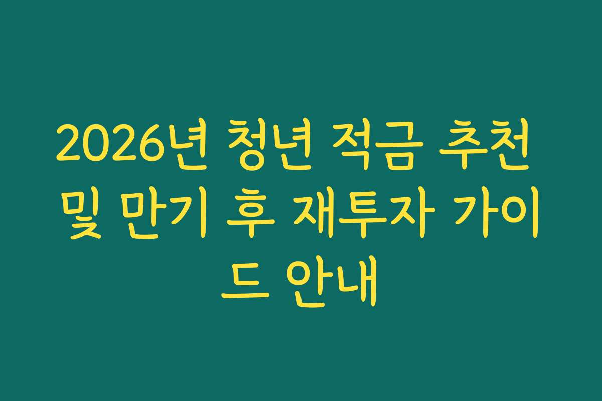 2026년 청년 적금 추천 및 만기 후 재투자 가이드 안내