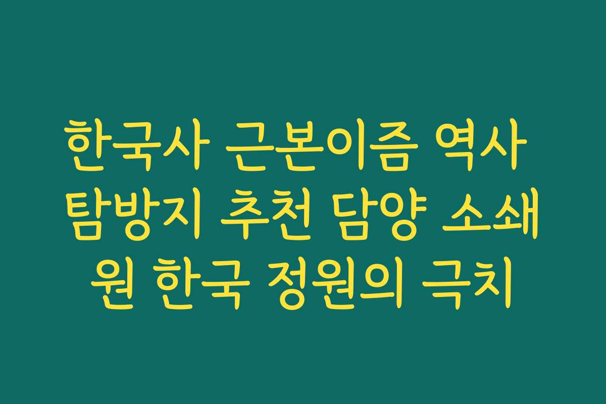 한국사 근본이즘 역사 탐방지 추천 담양 소쇄원 한국 정원의 극치