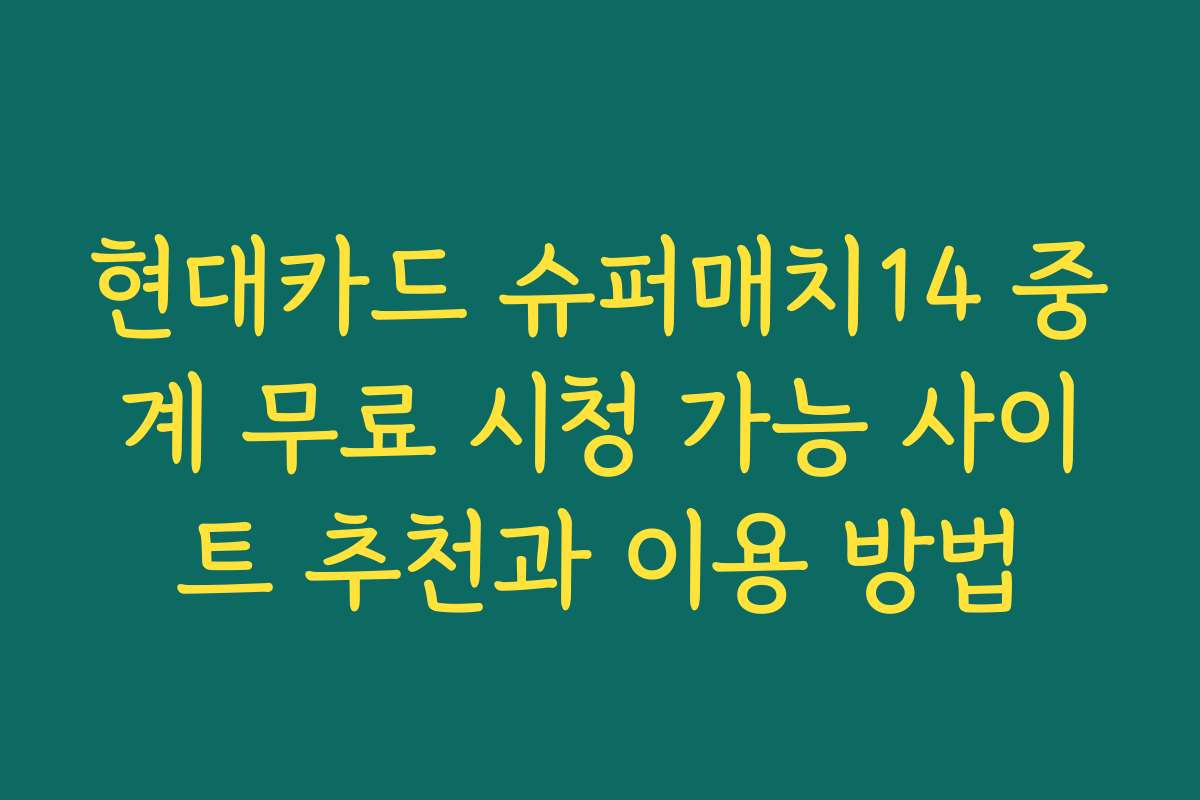 현대카드 슈퍼매치14 중계 무료 시청 가능 사이트 추천과 이용 방법 현대카드 슈퍼매치14 중계 무료 시청 가능 사이트 추천과 이용 방법