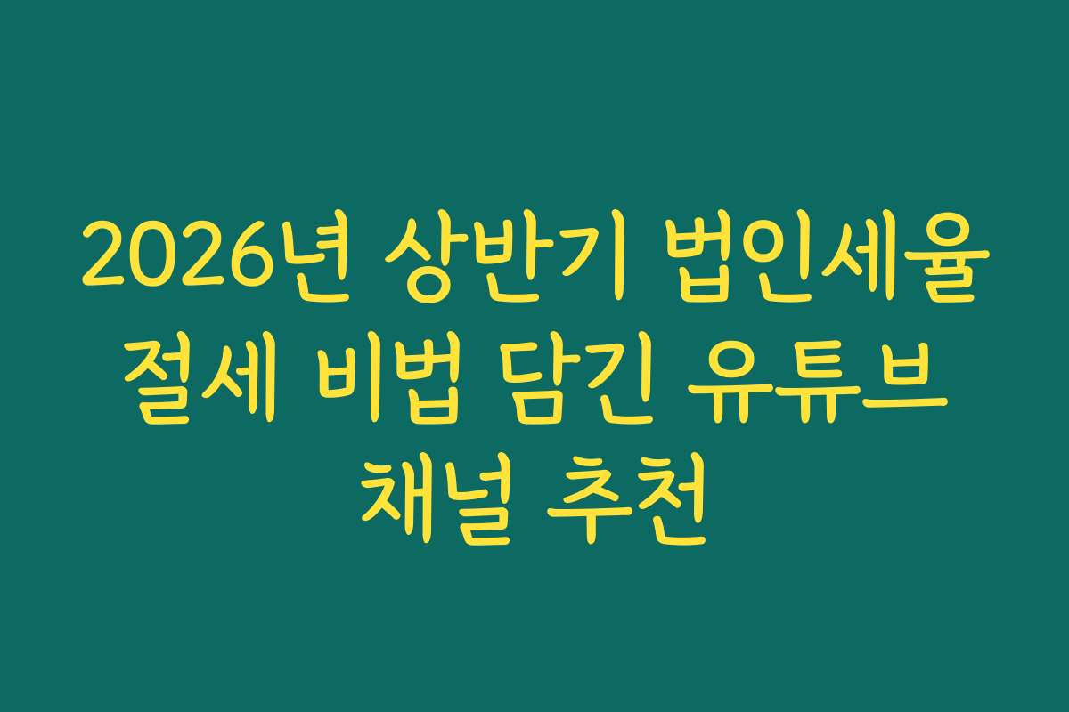 2026년 상반기 법인세율 절세 비법 담긴 유튜브 채널 추천