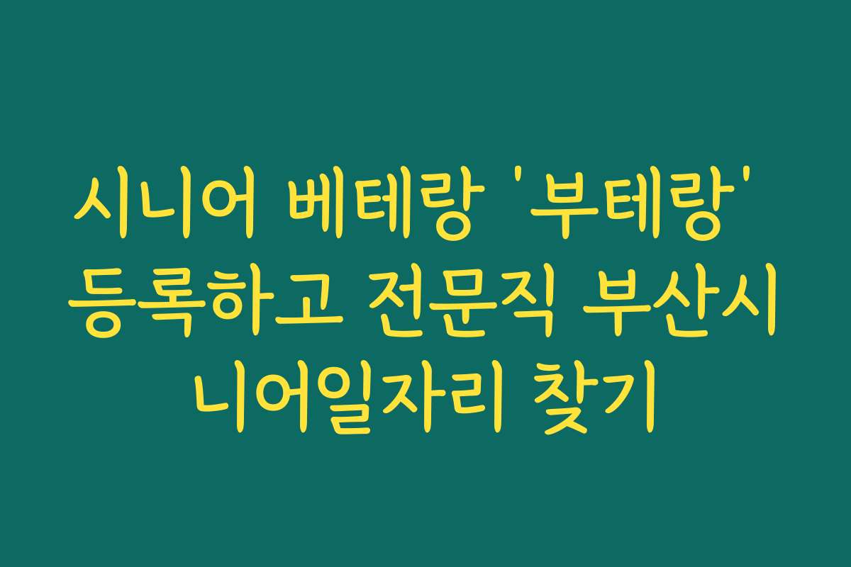 시니어 베테랑 ‘부테랑’ 등록하고 전문직 부산시니어일자리 찾기