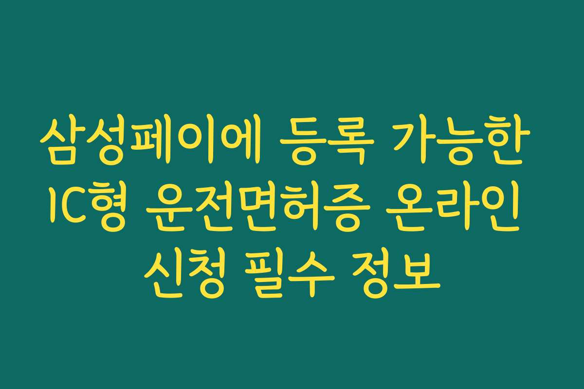 삼성페이에 등록 가능한 IC형 운전면허증 온라인 신청 필수 정보