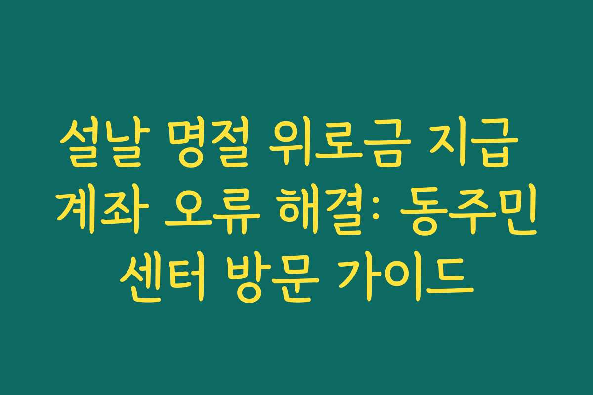설날 명절 위로금 지급 계좌 오류 해결: 동주민센터 방문 가이드