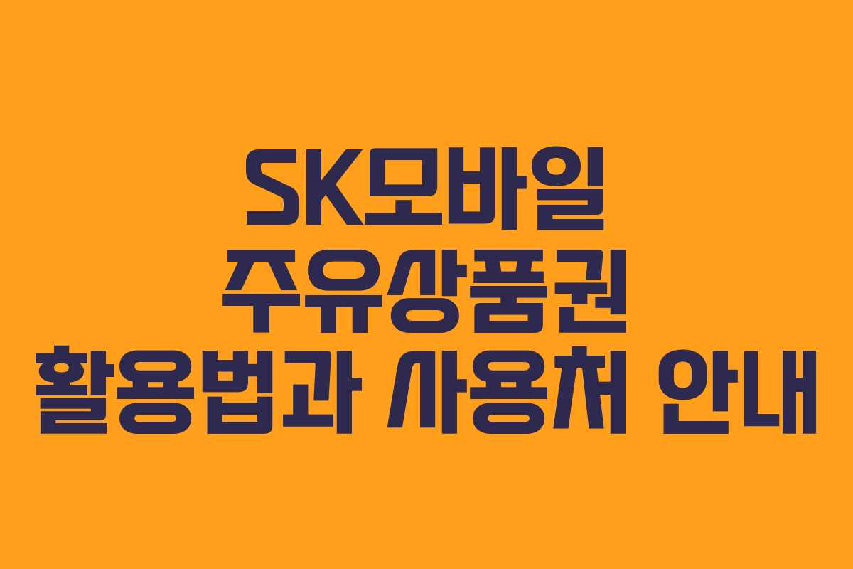 SK모바일 주유상품권 활용법과 사용처 안내
