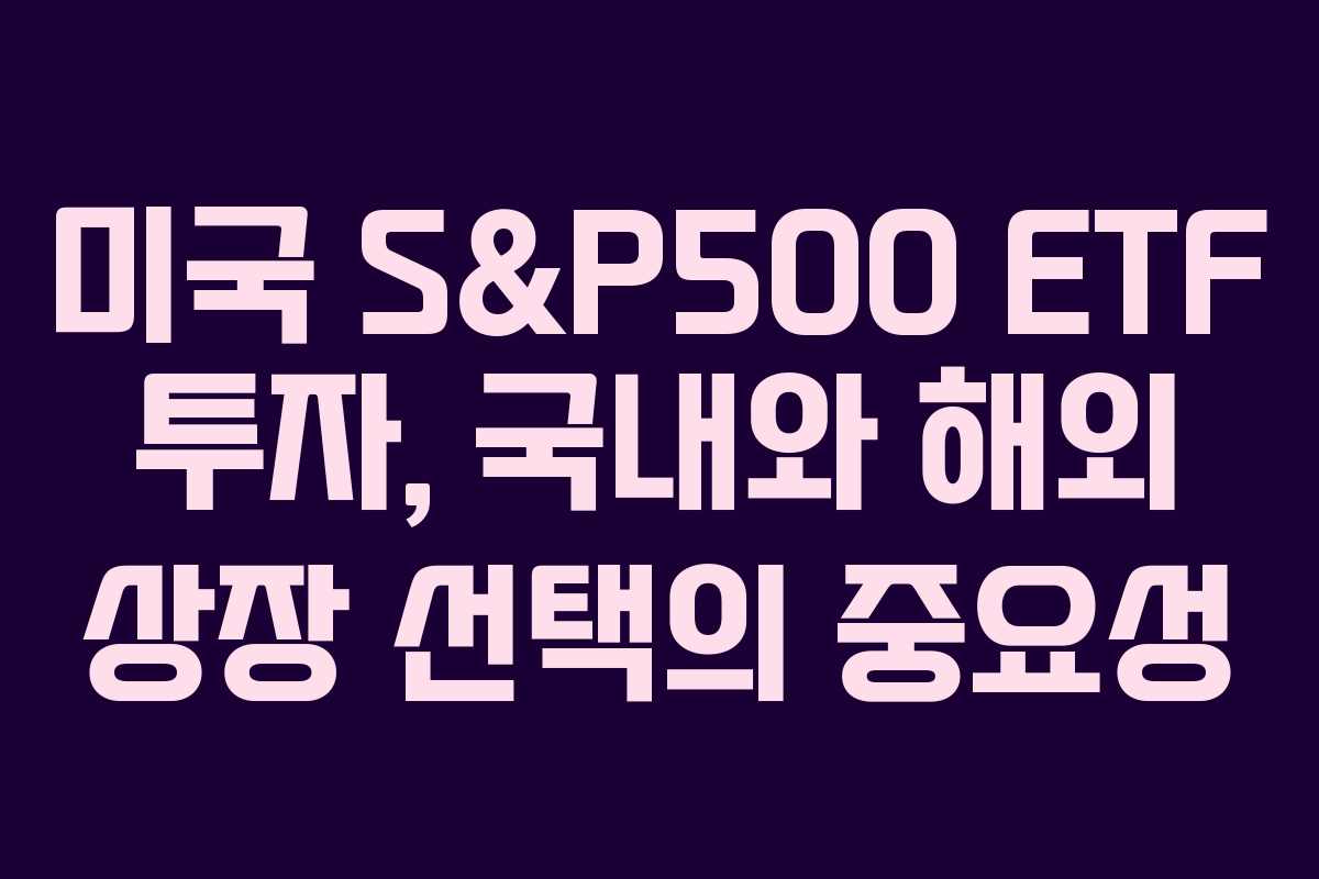 미국 S&P500 ETF 투자, 국내와 해외 상장 선택의 중요성