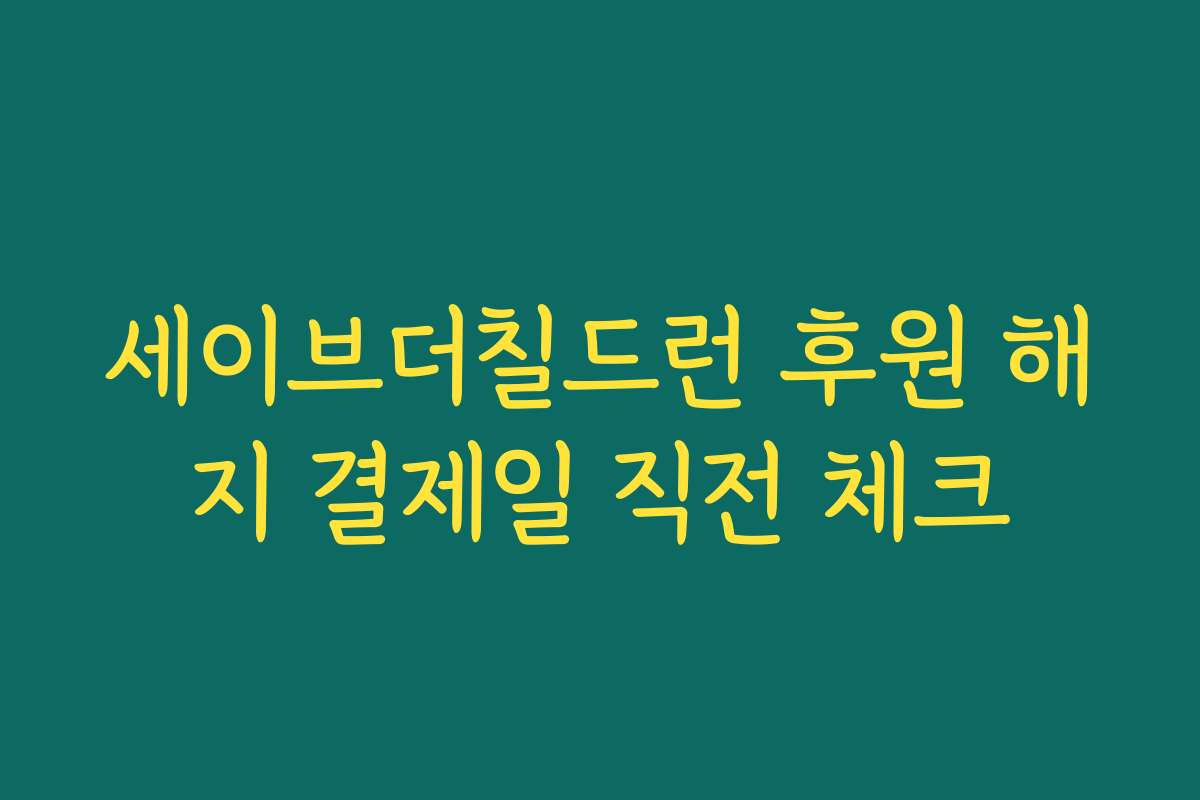 세이브더칠드런 후원 해지 결제일 직전 체크