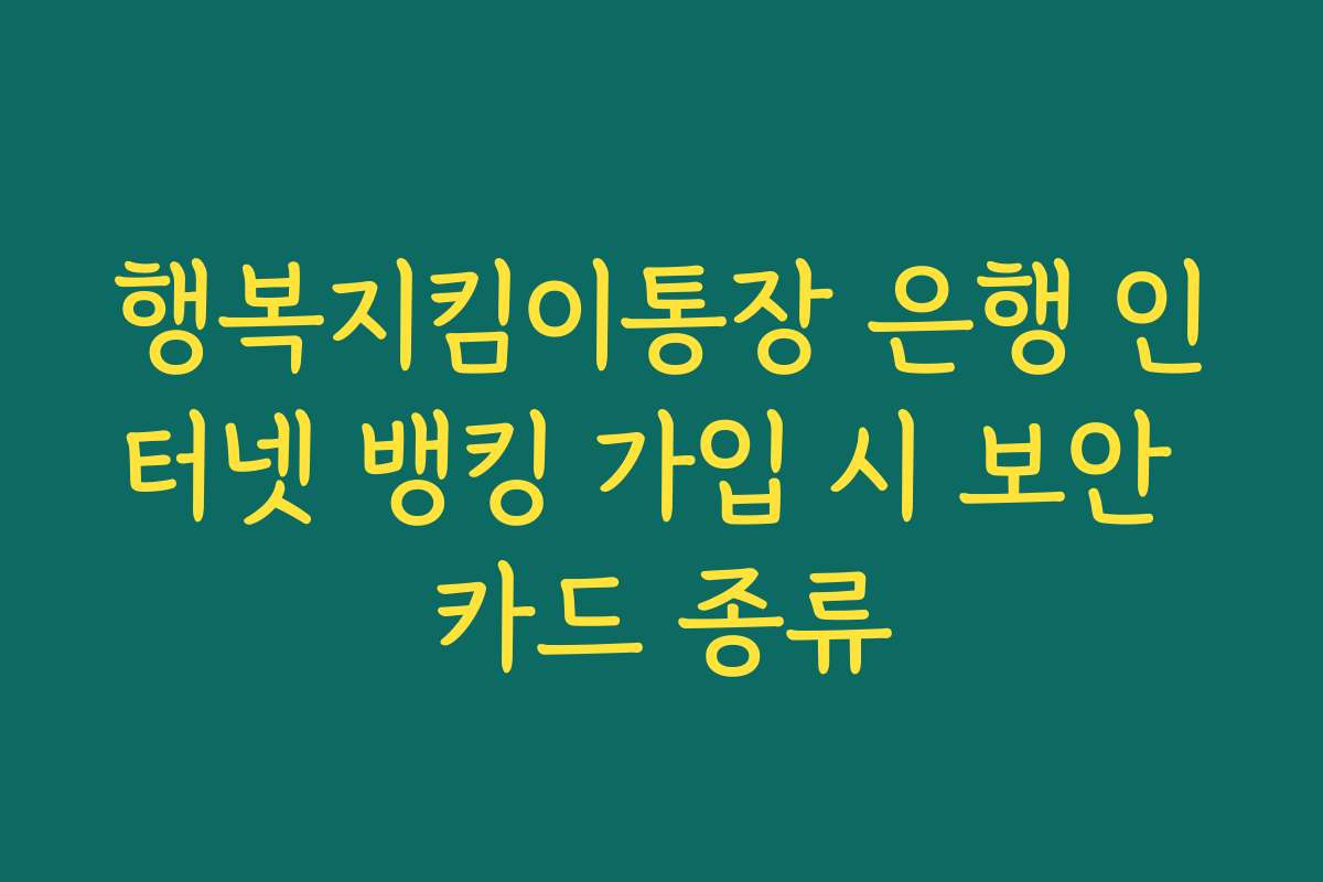 행복지킴이통장 은행 인터넷 뱅킹 가입 시 보안 카드 종류