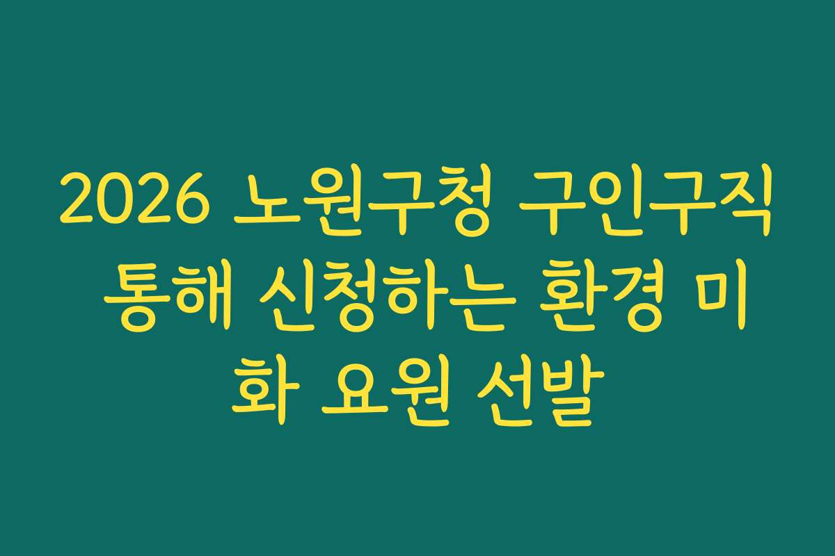 2026 노원구청 구인구직 통해 신청하는 환경 미화 요원 선발