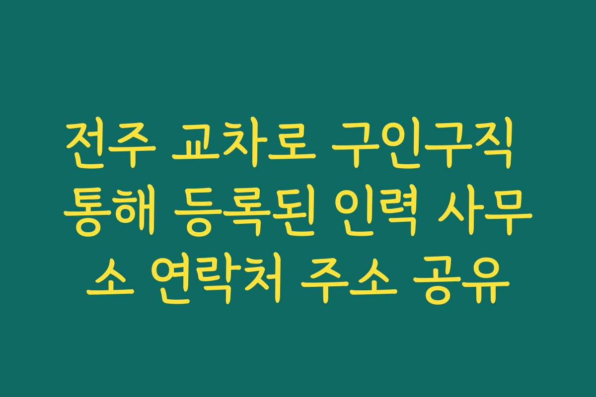 전주 교차로 구인구직 통해 등록된 인력 사무소 연락처 주소 공유 전주 교차로 구인구직 통해 등록된 인력 사무소 연락처 주소 공유