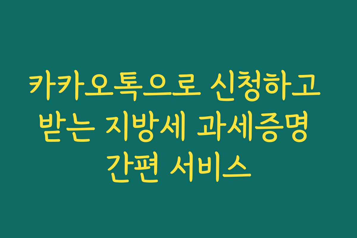 카카오톡으로 신청하고 받는 지방세 과세증명 간편 서비스 카카오톡으로 신청하고 받는 지방세 과세증명 간편 서비스