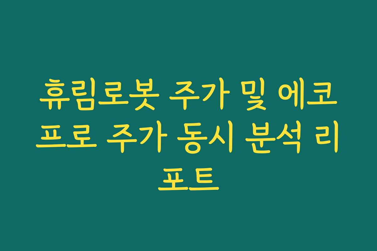 휴림로봇 주가 및 에코프로 주가 동시 분석 리포트