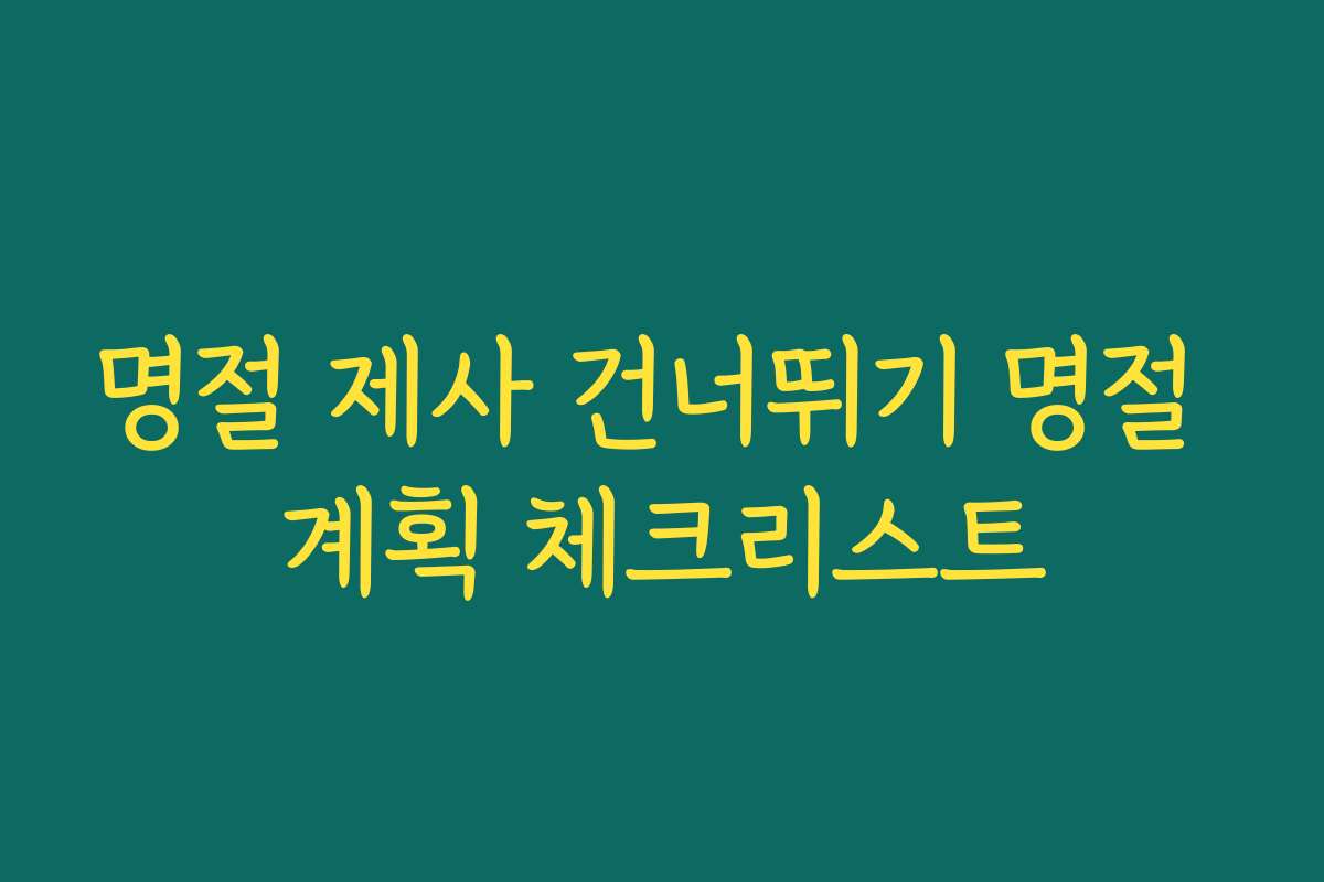 명절 제사 건너뛰기 명절 계획 체크리스트