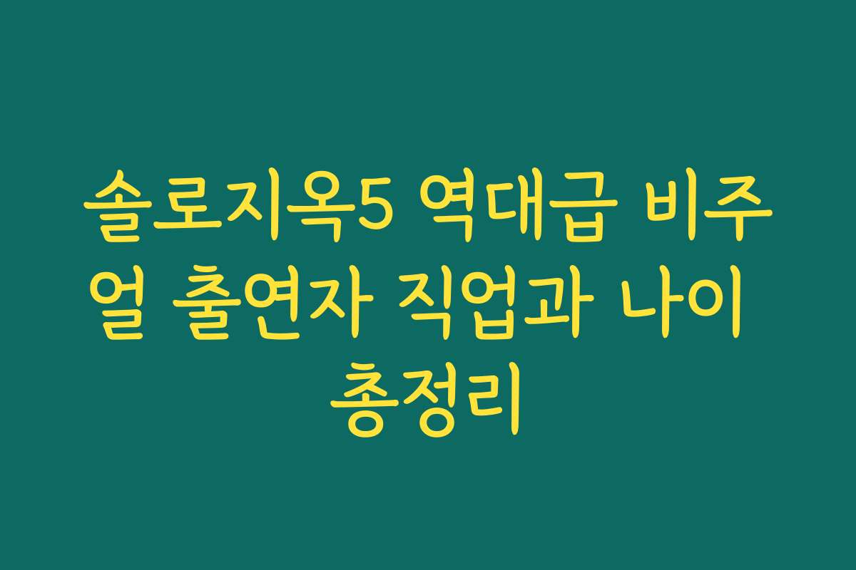 솔로지옥5 역대급 비주얼 출연자 직업과 나이 총정리