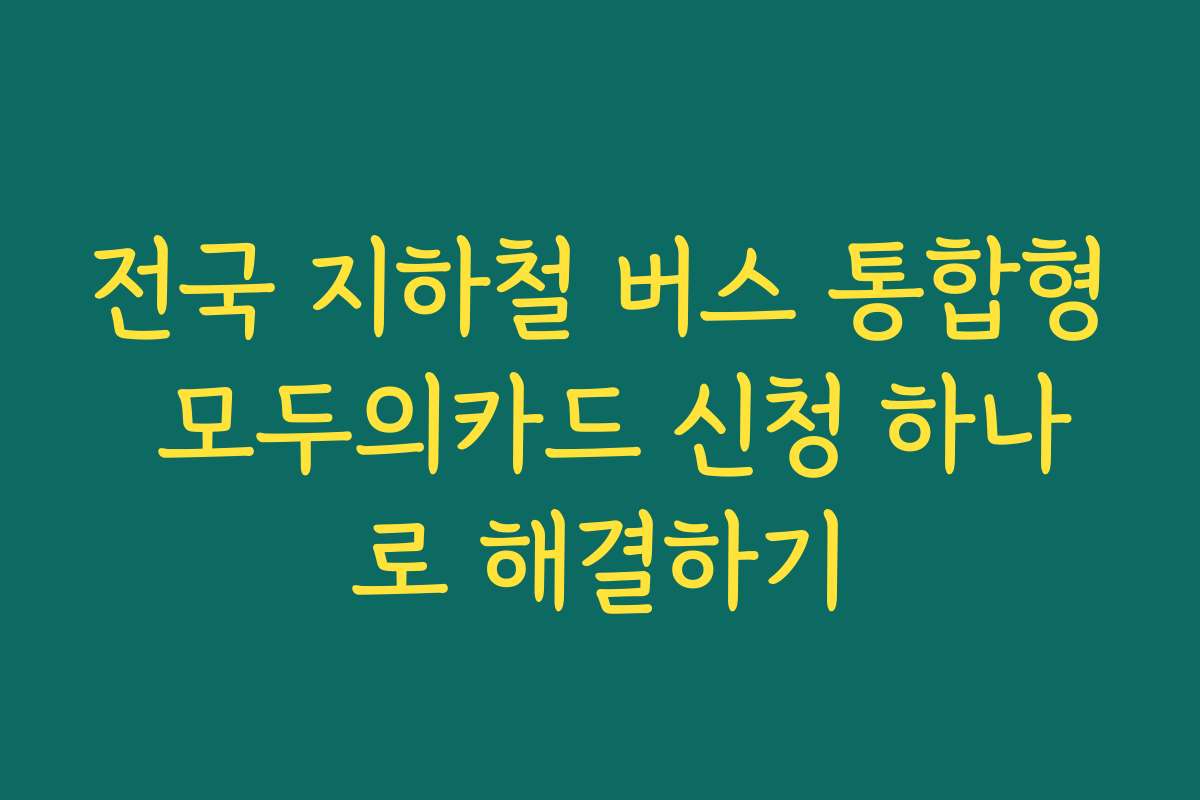 전국 지하철 버스 통합형 모두의카드 신청 하나로 해결하기