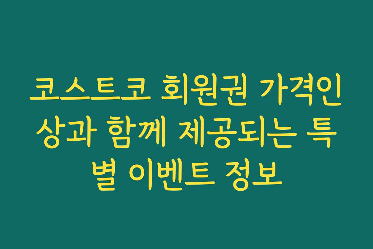 코스트코 회원권 가격인상과 함께 제공되는 특별 이벤트 정보