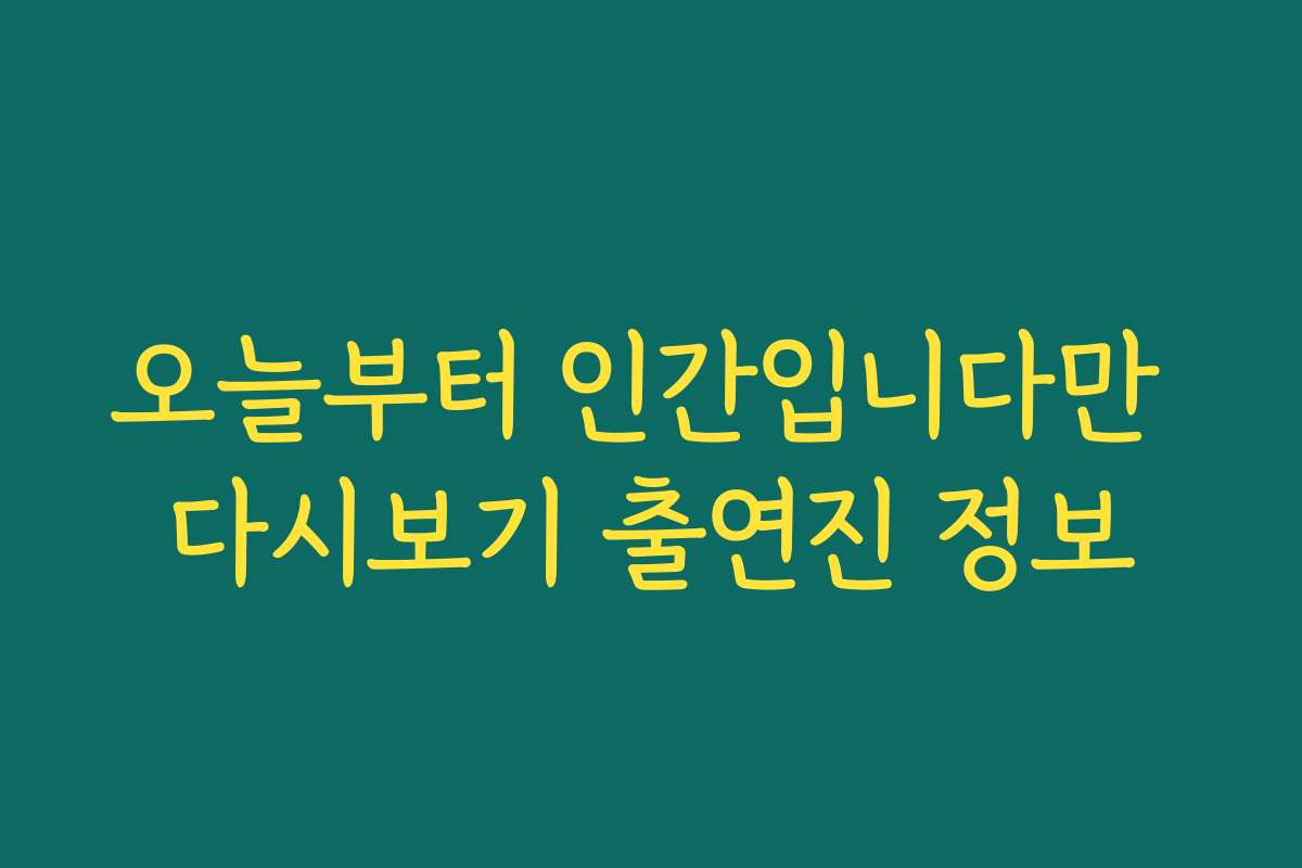 오늘부터 인간입니다만 다시보기 출연진 정보