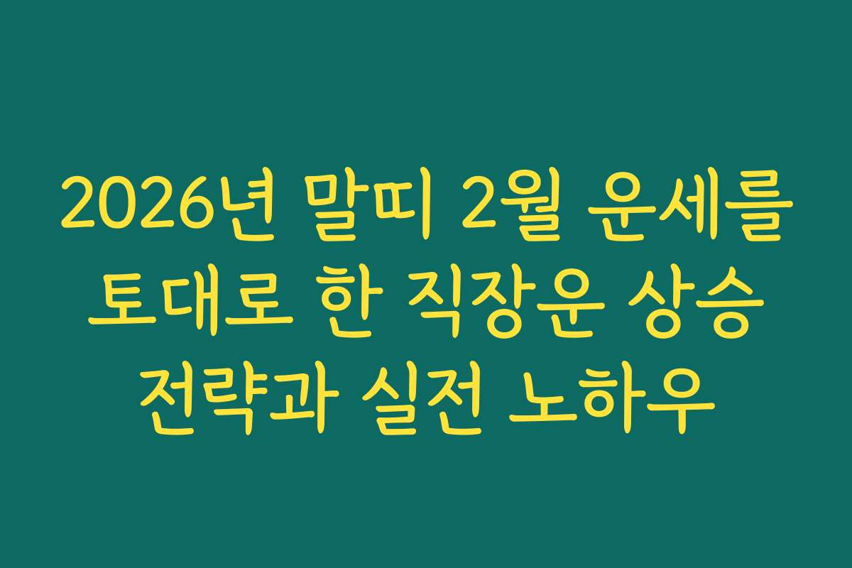 2026년 말띠 2월 운세를 토대로 한 직장운 상승 전략과 실전 노하우